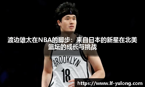 渡边雄太在NBA的脚步：来自日本的新星在北美篮坛的成长与挑战