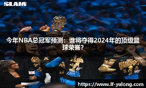 今年NBA总冠军预测：谁将夺得2024年的顶级篮球荣誉？